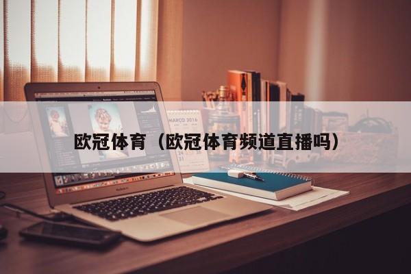欧冠体育（欧冠体育频道直播吗）