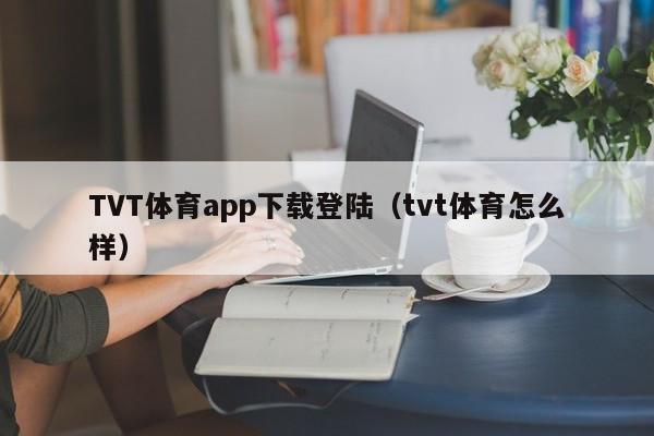 TVT体育app下载登陆（tvt体育怎么样）