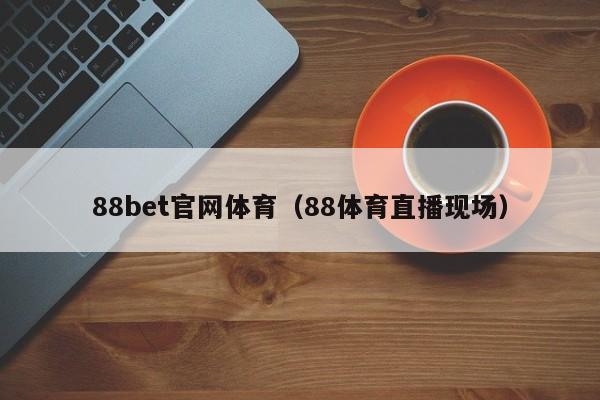 88bet官网体育（88体育直播现场）