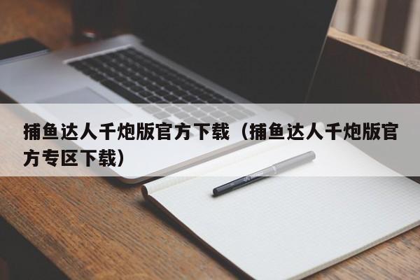 捕鱼达人千炮版官方下载（捕鱼达人千炮版官方专区下载）