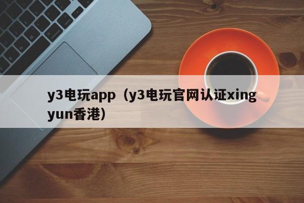 y3电玩app（y3电玩官网认证xingyun香港）y3电玩app官网认证xingyun香港
