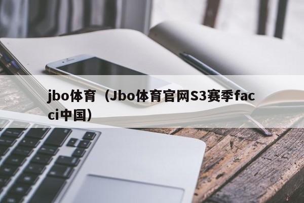 jbo体育（Jbo体育官网S3赛季facci中国）