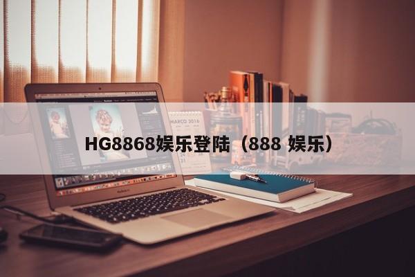 HG8868娱乐登陆（888 娱乐）