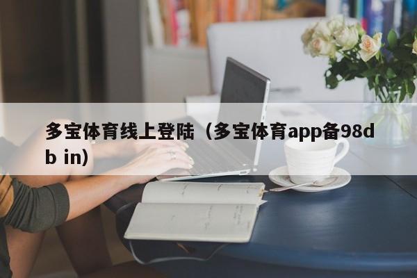 多宝体育线上登陆（多宝体育app备98db in）