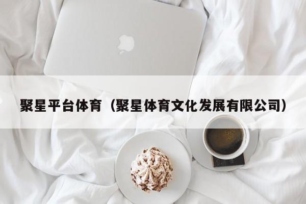 聚星平台体育（聚星体育文化发展有限公司）