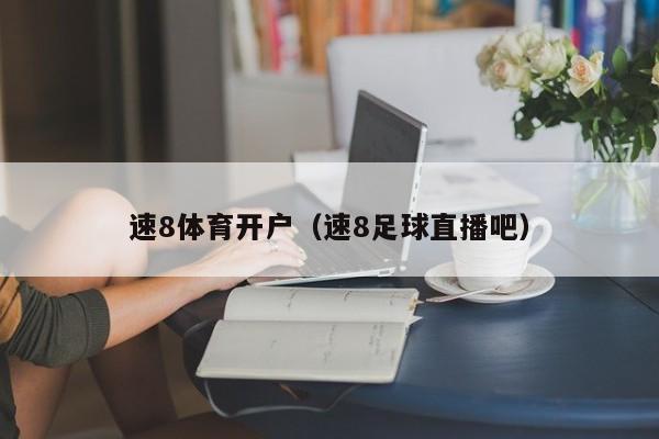 速8体育开户（速8足球直播吧）