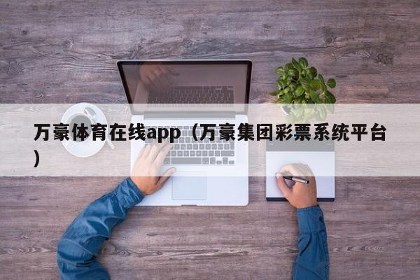 万豪体育在线app（万豪集团彩票系统平台）万豪体育在线app，万豪集团彩票系统平台