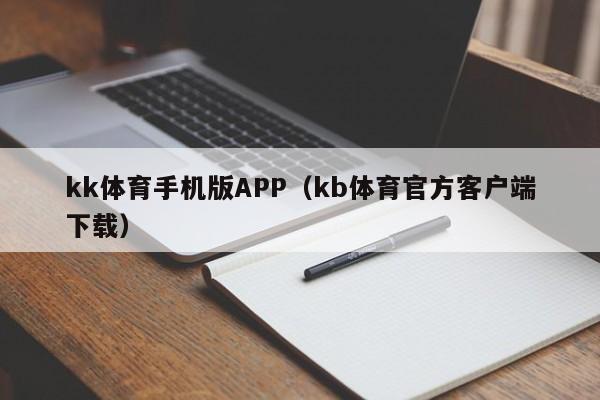 kk体育手机版APP（kb体育官方客户端下载）
