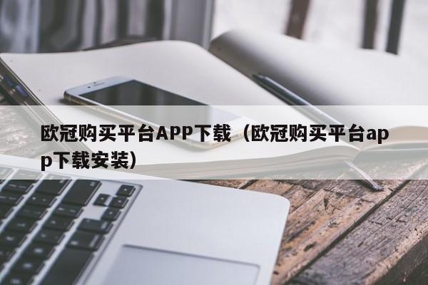 欧冠购买平台APP下载（欧冠购买平台app下载安装）