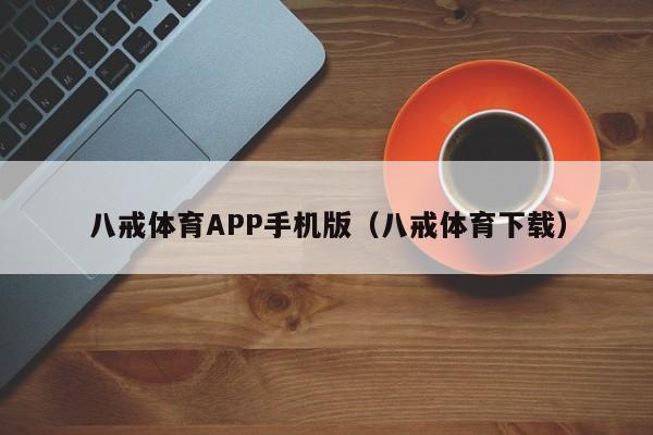 八戒体育APP手机版(八戒体育下载)