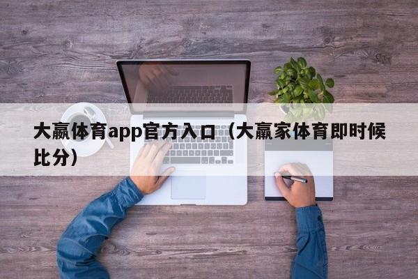大嬴体育app官方入口（大羸家体育即时候比分）