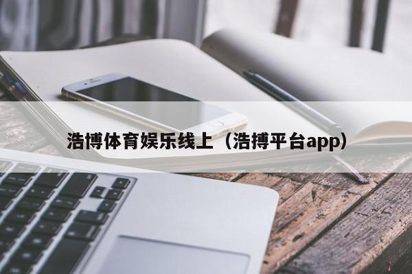 浩博体育娱乐线上（浩搏平台app）