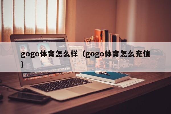 gogo体育怎么样(gogo体育怎么充值)