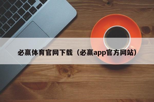 必赢体育官网下载(必赢app官方网站)必赢体育官网下载入口