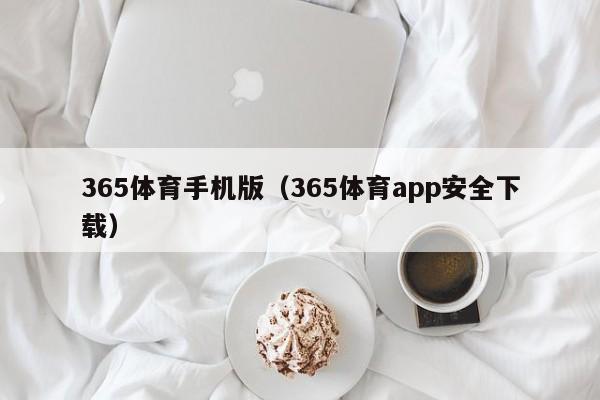 365体育手机版（365体育app安全下载）365体育手机版官方下载，安全可靠