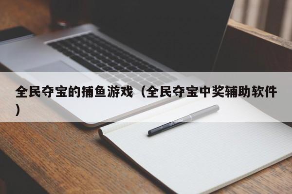 全民夺宝的捕鱼游戏(全民夺宝中奖辅助软件)