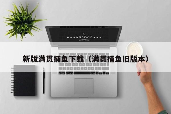 新版满贯捕鱼下载(满贯捕鱼旧版本)