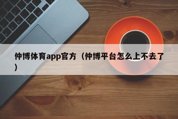 仲博体育app官方(仲博平台怎么上不去了)