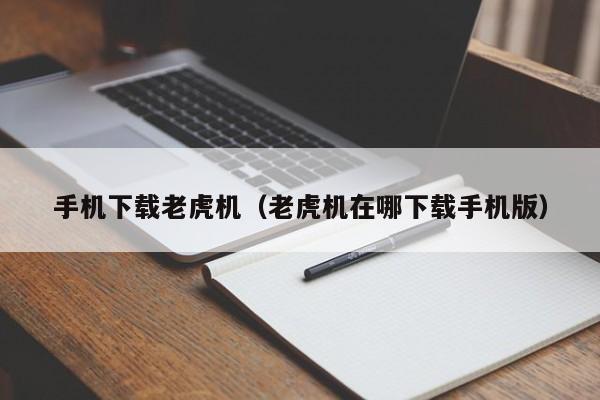 手机下载老虎机(老虎机在哪下载手机版)
