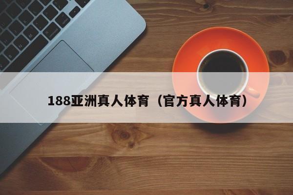 188亚洲真人体育（官方真人体育）