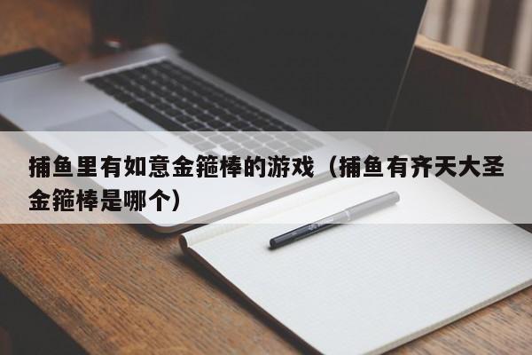 捕鱼里有如意金箍棒的游戏(捕鱼有齐天大圣金箍棒是哪个)