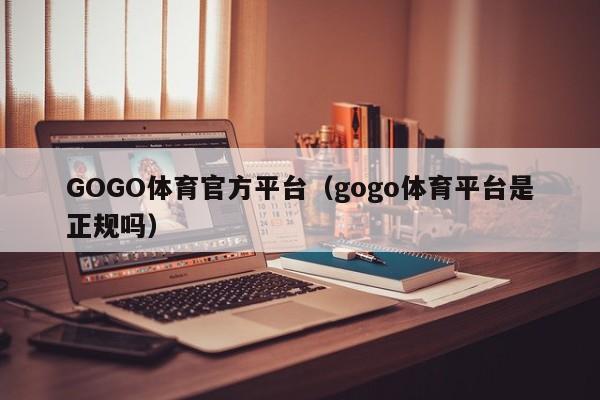GOGO体育官方平台(gogo体育平台是正规吗)