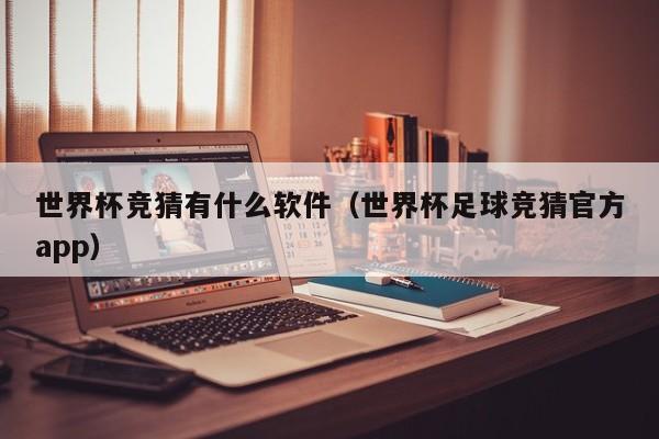 世界杯竞猜有什么软件(世界杯足球竞猜官方app)