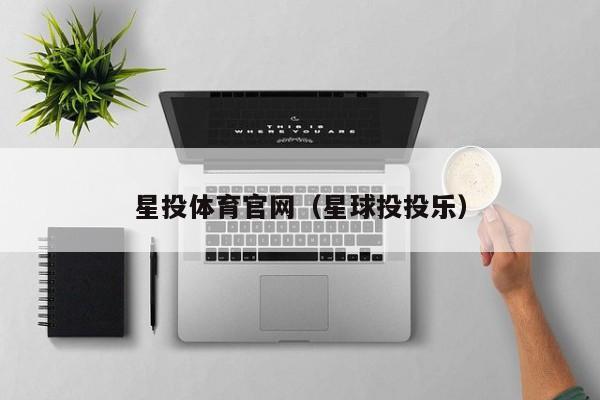 星投体育官网（星球投投乐）