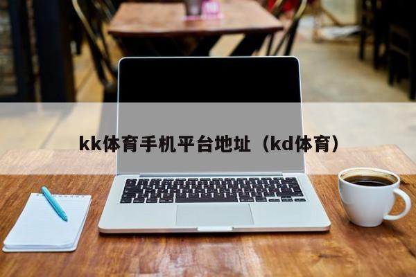 kk体育手机平台地址（kd体育）