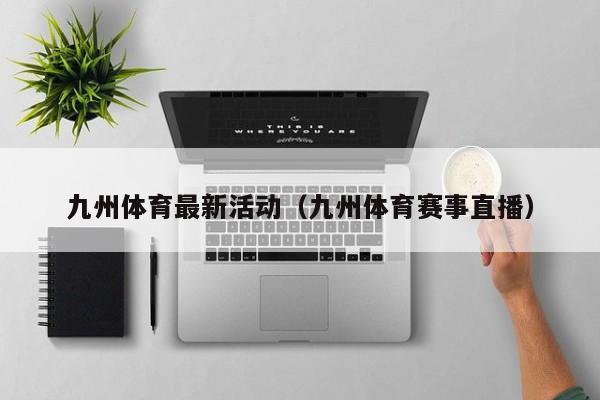 九州体育最新活动（九州体育赛事直播）