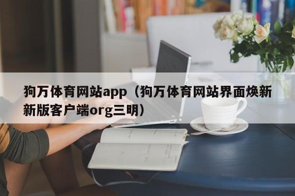 狗万体育网站app（狗万体育网站界面焕新新版客户端org三明）