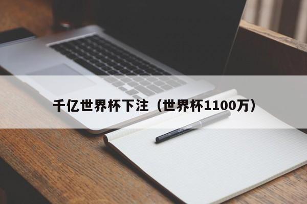 千亿世界杯下注(世界杯1100万)世界杯下注狂潮,千亿规模下竟现1100万天价单