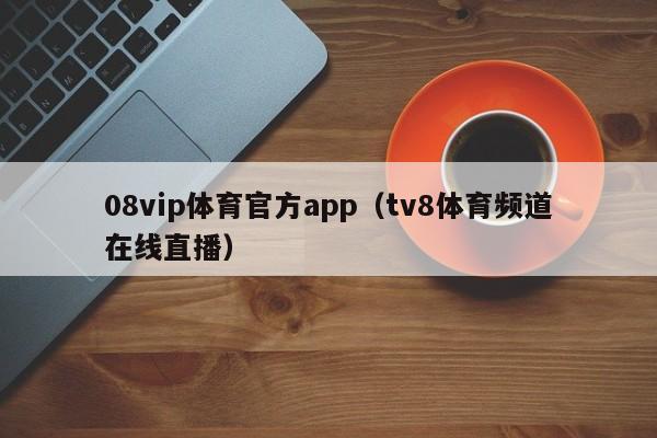 08vip体育官方app（tv8体育频道在线直播）