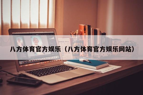 八方体育官方娱乐(八方体育官方娱乐网站)