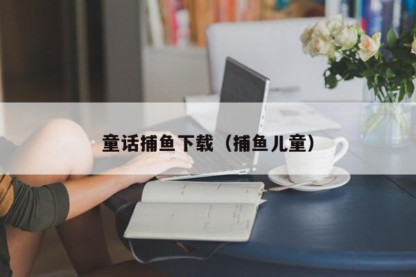 童话捕鱼下载（捕鱼儿童）
