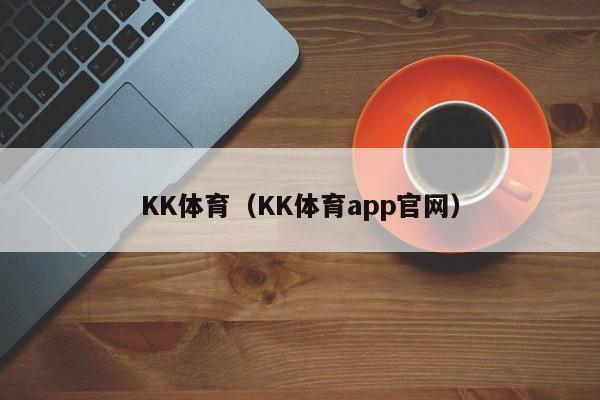 KK体育（KK体育app官网）