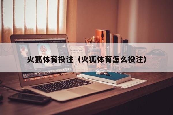 火狐体育投注（火狐体育怎么投注）