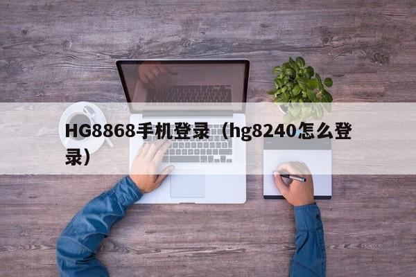 HG8868手机登录（hg8240怎么登录）