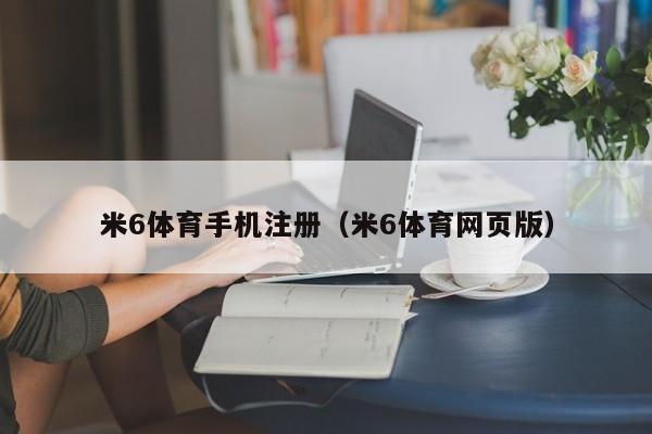 米6体育手机注册（米6体育网页版）