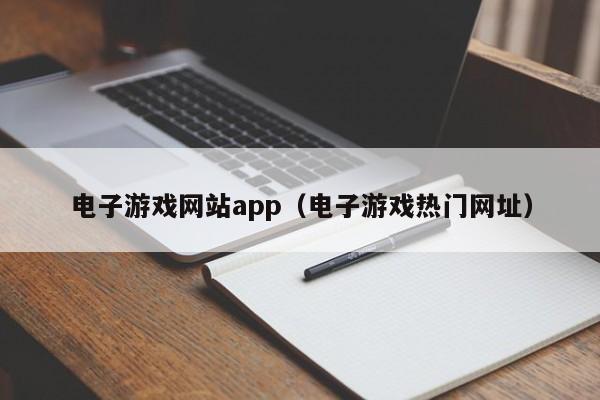 电子游戏网站app（电子游戏热门网址）