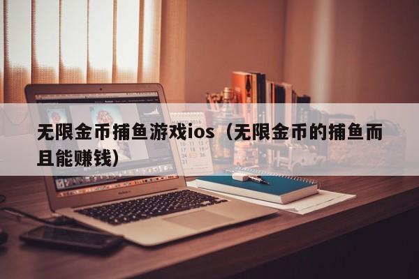 无限金币捕鱼游戏ios（无限金币的捕鱼而且能赚钱）