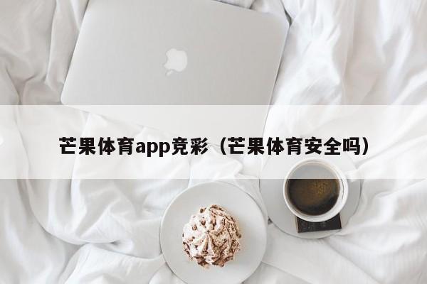 芒果体育app竞彩（芒果体育安全吗）芒果体育app竞彩安全吗