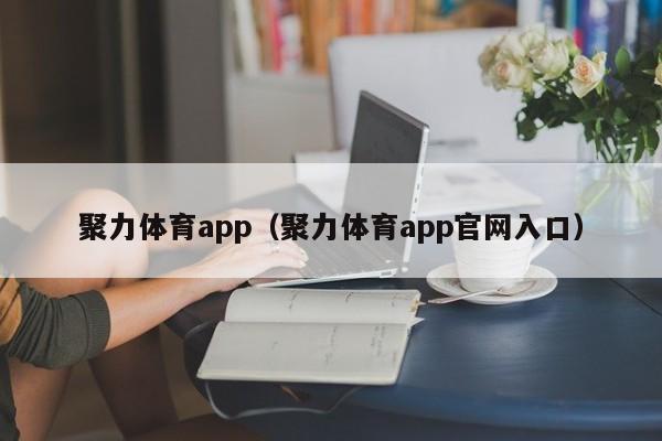 聚力体育app（聚力体育app官网入口）