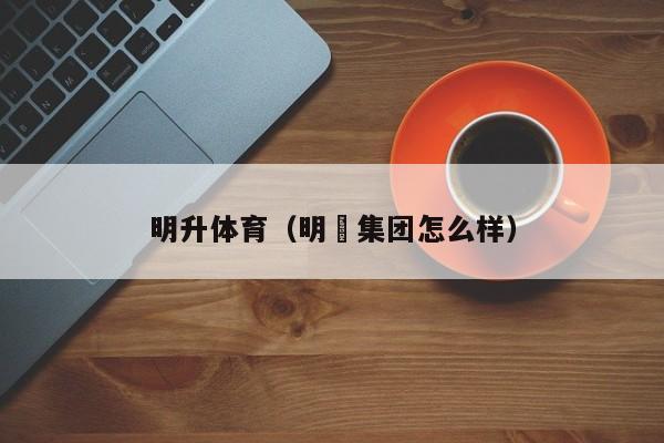 明升体育（明昇集团怎么样）
