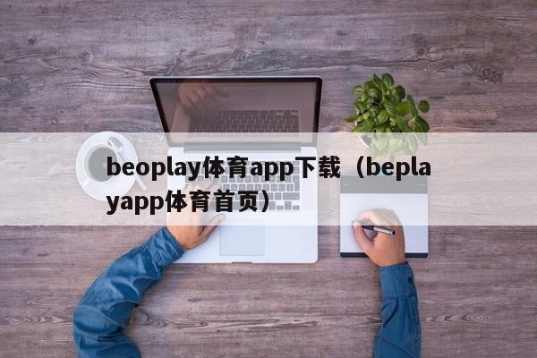 beoplay体育app下载（beplayapp体育首页）