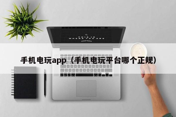 手机电玩app（手机电玩平台哪个正规）