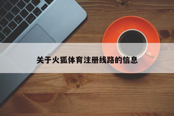 关于火狐体育注册线路的信息
