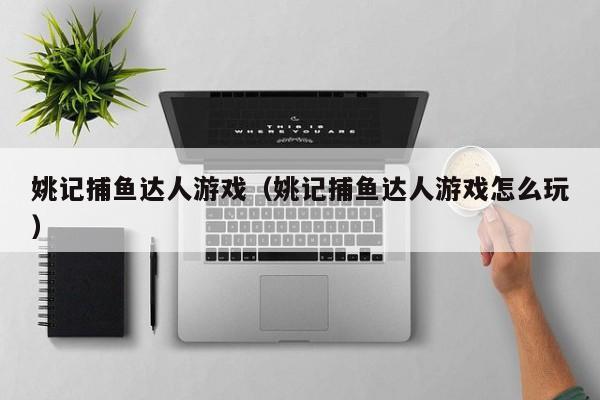 姚记捕鱼达人游戏(姚记捕鱼达人游戏怎么玩)