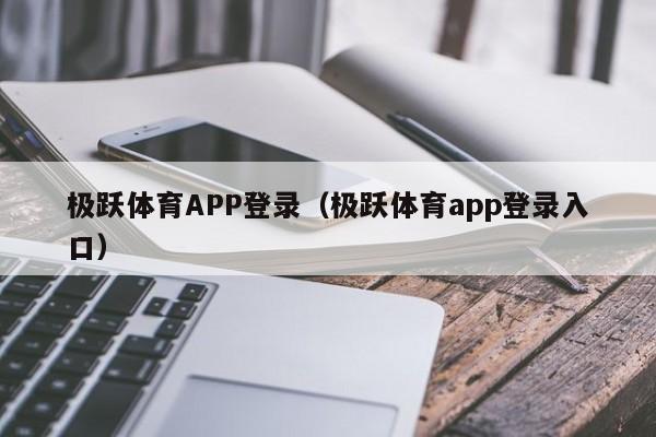 极跃体育APP登录（极跃体育app登录入口）