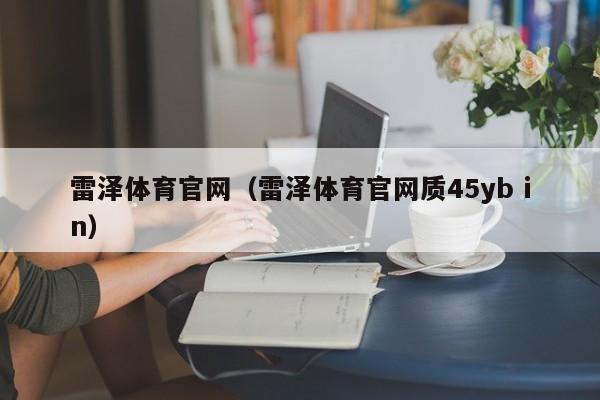 雷泽体育官网（雷泽体育官网质45yb in）